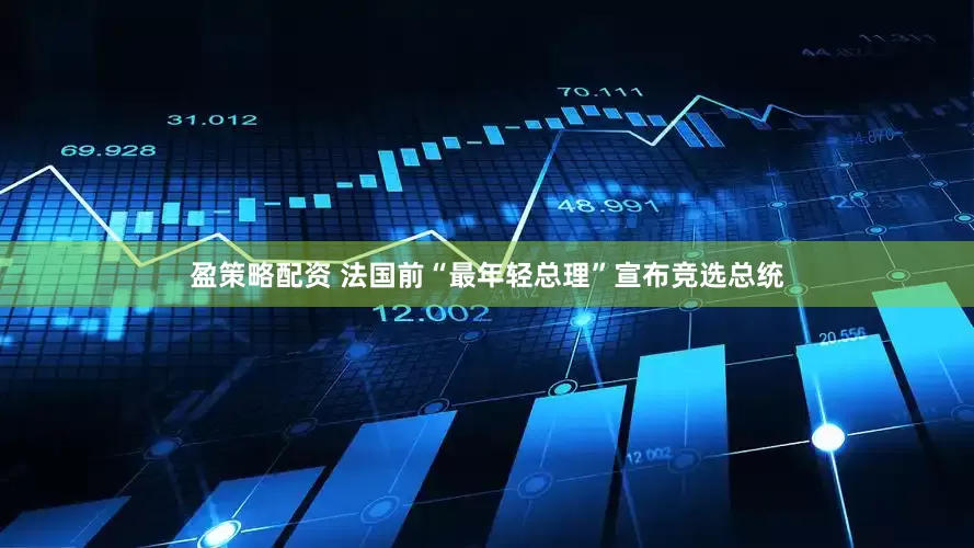 盈策略配资 法国前“最年轻总理”宣布竞选总统